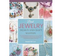 Bead Jewelry Design and Craft Mastery: A Detailed Book for Beginners to Learn Artistic Beadwork and Produce Unique Handmade Accessories at Home with Ease