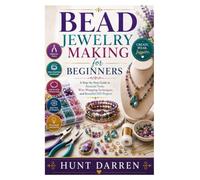 Bead Jewelry Making for Beginners: A Step-by-Step Guide to Essential Tools, Wire-Wrapping Techniques, and Beautiful DIY Projects