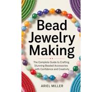 Bead Jewelry Making: The Complete Guide to Crafting Stunning Beaded Accessories with Confidence and Creativity