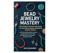Bead Jewelry Mastery: The Ultimate Step-by-Step Guide to Crafting Stunning Handmade Beaded Jewelry: Learn Essential Techniques, Creative Designs, and ... Necklaces, Bracelets, Earrings, and More