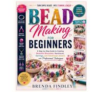 Bead Making for Beginners: A Step-by-Step Guide to Creating Beautiful Bracelets, Necklaces, Earrings, and Handmade Jewelry with Professional Techniques