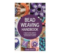 BEAD WEAVING HANDBOOK: A Step-by-Step Guide to Crafting Intricate Designs and Beautiful Creations