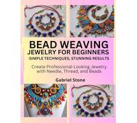 Bead Weaving Jewelry for Beginners: Simple Techniques, Stunning Results: Create Professional-Looking Jewelry with Needle, Thread, and Beads