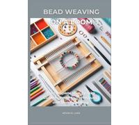 BEAD WEAVING ON A LOOM: The Complete Step-by-Step Guide to Patterns, Techniques, and Jewelry Making