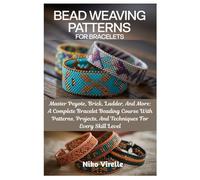 Bead Weaving Patterns For Bracelets: Master Peyote, Brick, Ladder, And More: A Complete Bracelet Beading Course With Patterns, Projects, And Techniques For Every Skill Level