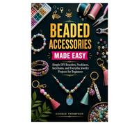 BEADED ACCESSORIES MADE EASY: Simple DIY Bracelets, Necklaces, Keychains, and Everyday Jewelry Projects for Beginners