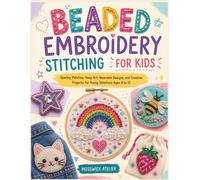 BEADED EMBROIDERY STITCHING FOR KIDS: Sparkly Patches, Hoop Art, Wearable Designs, and Creative Projects for Young Stitchers Ages 8 to 12