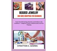 BEADED JEWELRY AND WIRE WRAPPING FOR BEGINNERS: Create Beautiful Earrings, Bracelets, and Necklaces with Confidence - A Beginner’s Guide to Beaded Jewelry and Wire Wrapping