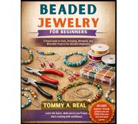 BEADED JEWELRY FOR BEGINNERS: A Visual Guide to Tools, Stringing, Wirework, and Wearable Projects for Absolute Beginners