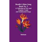 Beadle's Dime Song Book No. 2; A Collection of New and Popular Comic and Sentimental Songs.