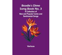 Beadle's Dime Song Book No. 3; A Collection of New and Popular Comic and Sentimental Songs.