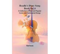 Beadle's Dime Song Book No. 4; A Collection of New and Popular Comic and Sentimental Songs.