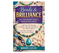 Beads & Brilliance: The Creative Beginner’s Guide to Handmade Jewelry Mastery: Craft Your First Stunning Necklaces, Bracelets, Earrings, and More With ... Tools to Techniques to Your Very Own Designs