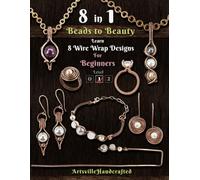 Beads to Beauty: Learn 8 Wire Wrap Designs for Beginners (The Complete Wire Wrap Guide : From Beginner to Master)