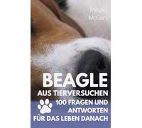 Beagle aus Tierversuchen: 100 Fragen und Antworten für das Leben danach