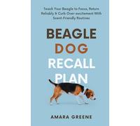 Beagle Dog Recall Plan: Teach Your Beagle to Focus, Return Reliably, and Curb Overexcitement with Scent-Friendly Routines