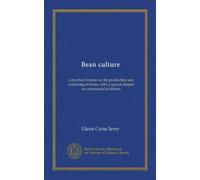 Bean culture: a practical treatise on the production and marketing of beans, with a special chapter on commercial problems