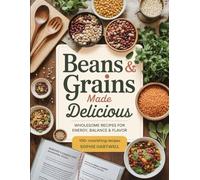 Beans & Grains Made Delicious: Wholesome Recipes For Energy Balance and Flavor
