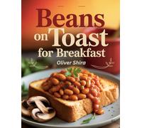 Beans on Toast For Breakfast: Hearty & Flavorful Breakfast Recipes with Classic British Beans on Toast (The Ultimate Breakfast Recipes Collection)