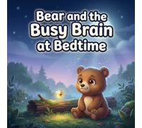 Bear and the Busy Brain at Bedtime: A Calming Picture Book for Toddlers and Preschoolers About Quieting Busy Thoughts, Managing Worries, and Falling Asleep Peacefully (Ages 2-5)