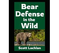Bear Defense in the Wild: Practical Survival Strategies Anyone Can Use To Avoid and Handle Bear Confrontations in the Back Country (When the World Stops)