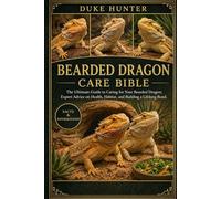 BEARDED DRAGON CARE BIBLE: The Ultimate Guide to Caring for Your Bearded Dragon: Expert Advice on Health, Habitat, and Building a Lifelong Bond.