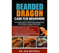 BEARDED DRAGON CARE FOR BEGINNERS: The Complete Guide to Habitat Setup, Feeding, Bonding, and Handling for a Happy, Healthy Dragon