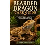 Bearded Dragon Care Guide: A Complete Beginner's Handbook for Raising a Healthy, Happy, and Long-Lived Bearded Dragon