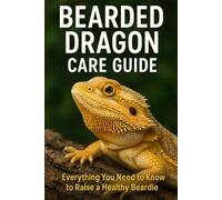 Bearded Dragon Care Guide: The Complete Beginner-to-Expert Handbook for Raising a Happy, Healthy Bearded Dragon