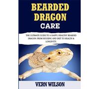 BEARDED DRAGON CARE: The Ultimate Guide To A Happy, Healthy Bearded Dragon: From Housing And Diet To Health & Longevity.