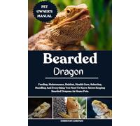 BEARDED DRAGON: Feeding, Maintenance, Habitat, Health Care, Selecting, Handling And Everything You Need To Know About Keeping Bearded Dragons As Home Pets.