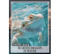 Bearded Dragon In Water Photo Book: Explore 40 Stunning Images Of Bearded Dragons Swimming For Reptile Enthusiasts And Nature Lovers
