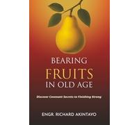BEARING FRUITS IN OLD AGE: Discover Covenant Secrets to Finishing Strong