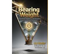 Bearing Weight: Build Mental Toughness, Self-Discipline, and Unshakable Resilience: The Architecture of a Solid Life