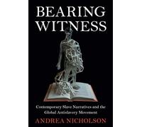 Bearing Witness: Contemporary Slave Narratives and the Global Antislavery Movement (Slaveries since Emancipation)