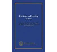 Bearings and bearing metals: a treatise dealing with various types of plain bearings, the compositions and properties of bearing metals, methods of ... governing the design of plain bearings