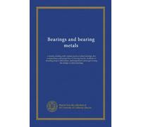Bearings and bearing metals: a treatise dealing with various types of plain bearings, the compositions and properties of bearing metals, methods of ... governing the design of plain bearings
