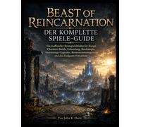 BEAST OF REINCARNATION - DER KOMPLETTE SPIELE-GUIDE: Ein inoffizieller Strategieleitfaden für Kampf, Charakter-Builds, Erkundung, Bosskämpfe, ... und den Endgame-Fortschritt
