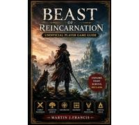 Beast of Reincarnation Unofficial Player Game Guide: Combat Techniques, Character Growth, Exploration, Equipment, Boss Encounters, and Survival Skills
