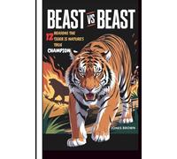 Beast vs Beast:: 12 Reasons the Tiger is Nature’s True Champion