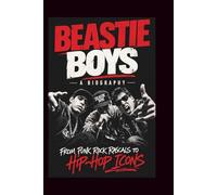 BEASTIE BOYS A BIOGRAPHY: From Punk Rock Rascals to Hip-Hop Icons