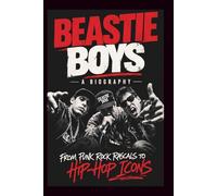BEASTIE BOYS A BIOGRAPHY: From Punk Rock Rascals to Hip-Hop Icons