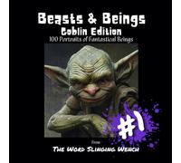 Beasts & Beings: Goblin Edition - 100 Portraits of Fantastical Beings: From The Word Slinging Wench