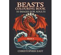 Beasts Colouring Book 3: 50 Striking Images For Adults & Teenagers: Enter an extraordinary world of dragons, fantastic beasts which are mysterious ... waiting to be brought to life through colour.