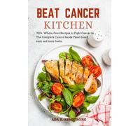 BEAT CANCER KITCHEN: 350+Whole-Food Recipes to Fight Cancer in The Complete Cancer Guide Plant-based, easy and tasty foods.