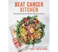 Beat Cancer Kitchen: Deliciously Simple Plant-Based Anticancer Recipes