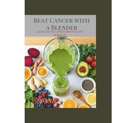 Beat Cancer with a Blender: Delicious Anti-Cancer Smoothies for Longevity