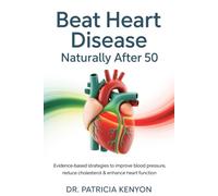 Beat Heart Disease Naturally After 50: Evidence-Based Strategies to Improve Blood Pressure, Reduce Cholesterol & Enhance Heart Function