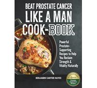 Beat Prostate Cancer Like a Man Cookbook: Powerful Prostate-Supporting Recipes to Help You Reclaim Strength and Vitality Naturally