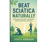 Beat Sciatica Naturally: Exercises, Natural Remedies, and Emotional Healing